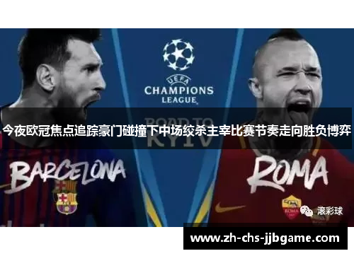 今夜欧冠焦点追踪豪门碰撞下中场绞杀主宰比赛节奏走向胜负博弈 今夜欧冠焦点追踪豪门碰撞下中场绞杀主宰比赛节奏走向胜负博弈