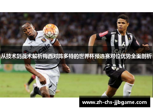 从技术到战术解析梅西对阵多特的世界杯预选赛对位优势全面剖析 从技术到战术解析梅西对阵多特的世界杯预选赛对位优势全面剖析