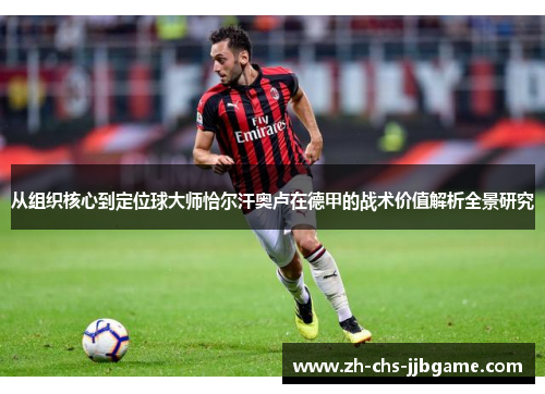 从组织核心到定位球大师恰尔汗奥卢在德甲的战术价值解析全景研究 从组织核心到定位球大师恰尔汗奥卢在德甲的战术价值解析全景研究