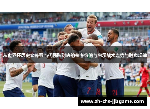 从世界杯历史交锋看当代强队对决的参考价值与启示战术走势与胜负规律