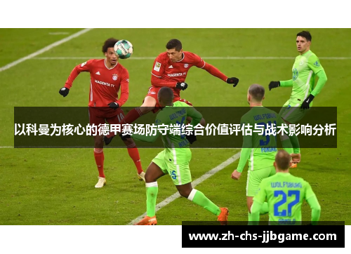 以科曼为核心的德甲赛场防守端综合价值评估与战术影响分析 以科曼为核心的德甲赛场防守端综合价值评估与战术影响分析