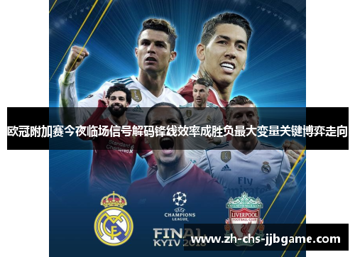 欧冠附加赛今夜临场信号解码锋线效率成胜负最大变量关键博弈走向 欧冠附加赛今夜临场信号解码锋线效率成胜负最大变量关键博弈走向