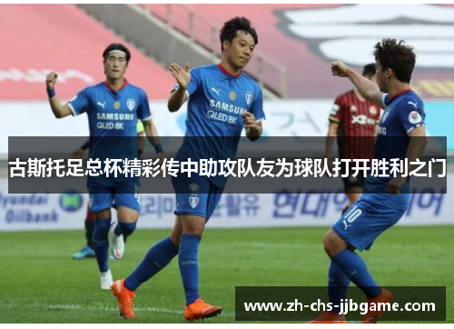 古斯托足总杯精彩传中助攻队友为球队打开胜利之门 古斯托足总杯精彩传中助攻队友为球队打开胜利之门