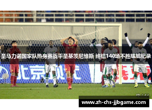 圣马力诺国家队热身赛战平圣基茨尼维斯 终结140场不胜尴尬纪录 圣马力诺国家队热身赛战平圣基茨尼维斯 终结140场不胜尴尬纪录