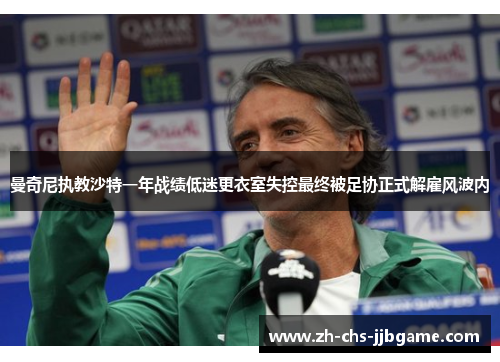 曼奇尼执教沙特一年战绩低迷更衣室失控最终被足协正式解雇风波内 曼奇尼执教沙特一年战绩低迷更衣室失控最终被足协正式解雇风波内