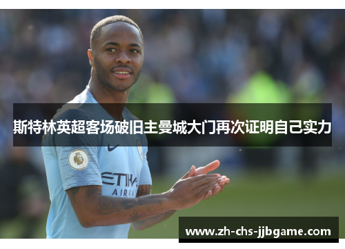 斯特林英超客场破旧主曼城大门再次证明自己实力 斯特林英超客场破旧主曼城大门再次证明自己实力