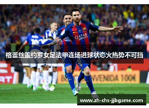 格蕾丝盖约罗女足法甲连场进球状态火热势不可挡