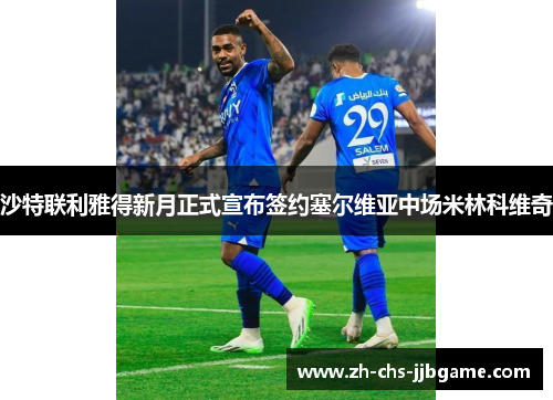 沙特联利雅得新月正式宣布签约塞尔维亚中场米林科维奇 沙特联利雅得新月正式宣布签约塞尔维亚中场米林科维奇