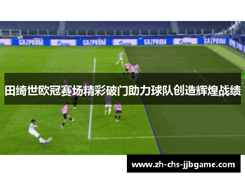 田绮世欧冠赛场精彩破门助力球队创造辉煌战绩