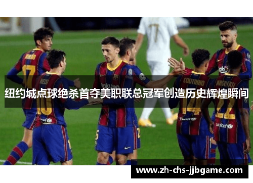 纽约城点球绝杀首夺美职联总冠军创造历史辉煌瞬间 纽约城点球绝杀首夺美职联总冠军创造历史辉煌瞬间