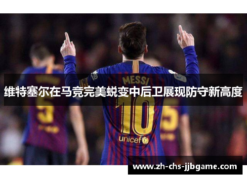 维特塞尔在马竞完美蜕变中后卫展现防守新高度
