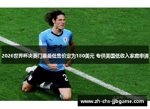 2026世界杯决赛门票最低售价定为180美元 专供美国低收入家庭申请 2026世界杯决赛门票最低售价定为180美元 专供美国低收入家庭申请