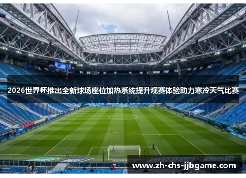 2026世界杯推出全新球场座位加热系统提升观赛体验助力寒冷天气比赛 2026世界杯推出全新球场座位加热系统提升观赛体验助力寒冷天气比赛
