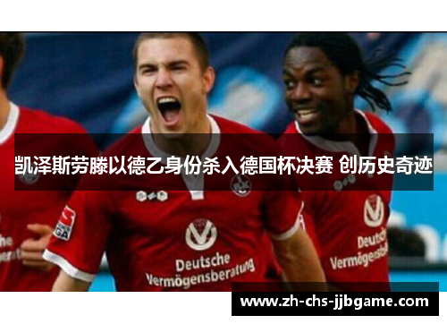 凯泽斯劳滕以德乙身份杀入德国杯决赛 创历史奇迹