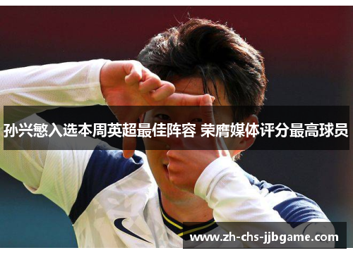 孙兴慜入选本周英超最佳阵容 荣膺媒体评分最高球员