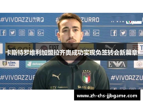 卡斯特罗维利加盟拉齐奥成功实现免签转会新篇章 卡斯特罗维利加盟拉齐奥成功实现免签转会新篇章
