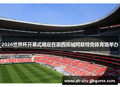 2026世界杯开幕式确定在墨西哥城阿兹特克体育场举办