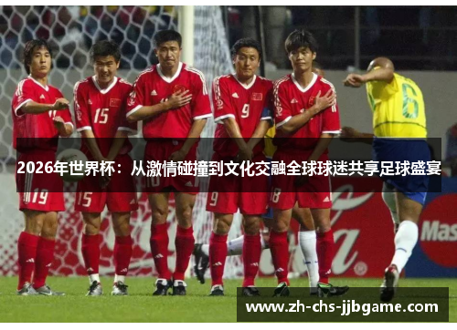 2026年世界杯：从激情碰撞到文化交融全球球迷共享足球盛宴