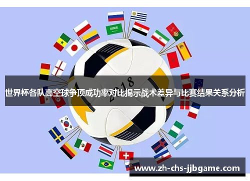 世界杯各队高空球争顶成功率对比揭示战术差异与比赛结果关系分析
