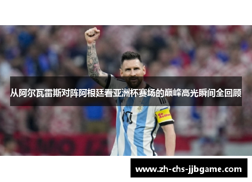从阿尔瓦雷斯对阵阿根廷看亚洲杯赛场的巅峰高光瞬间全回顾